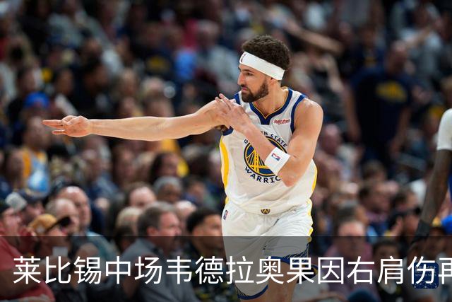 莱比锡中场韦德拉奥果因右肩伤再度缺阵，或需休战数周