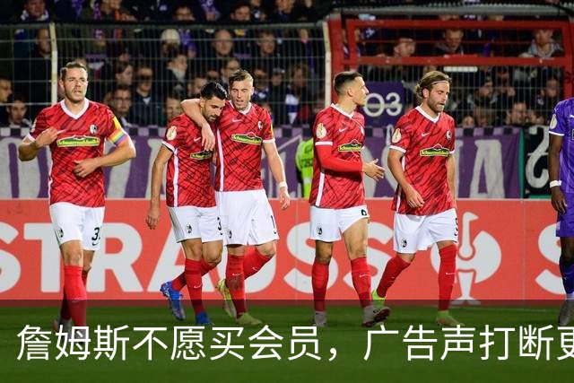 詹姆斯不愿买会员，广告声打断更衣室的音乐