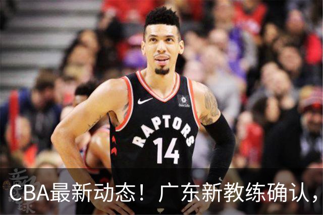 CBA最新动态！广东新教练确认，徐昕租借提前终止，吉林前锋进行试训